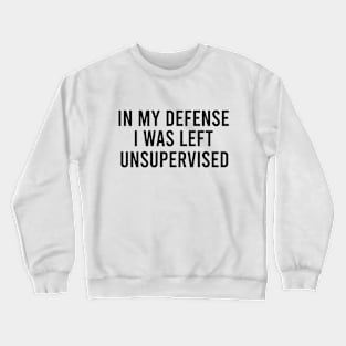 In my defense i was left unsupervised Crewneck Sweatshirt